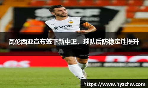 瓦伦西亚宣布签下新中卫，球队后防稳定性提升
