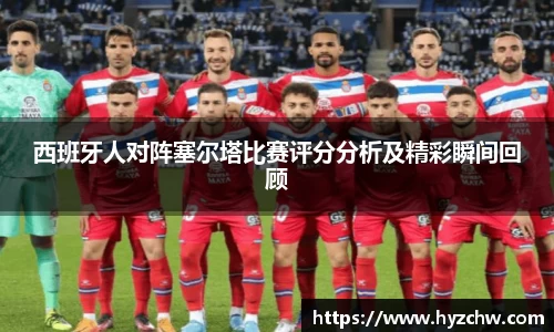 西班牙人对阵塞尔塔比赛评分分析及精彩瞬间回顾