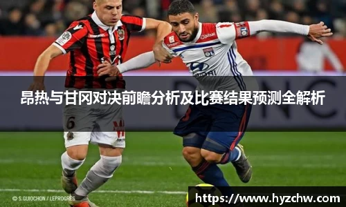 昂热与甘冈对决前瞻分析及比赛结果预测全解析