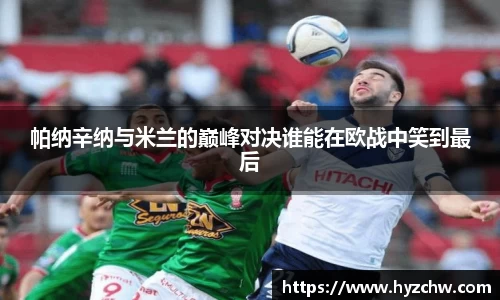 帕纳辛纳与米兰的巅峰对决谁能在欧战中笑到最后