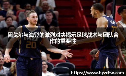 因戈尔与海登的激烈对决揭示足球战术与团队合作的重要性