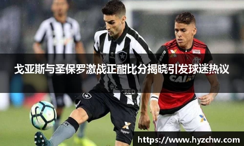 戈亚斯与圣保罗激战正酣比分揭晓引发球迷热议