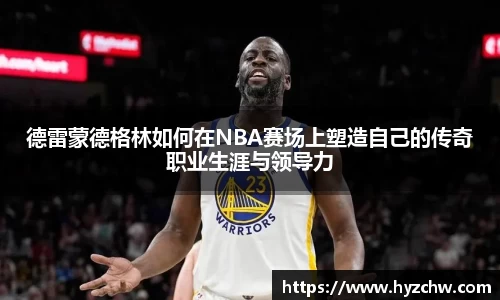 德雷蒙德格林如何在NBA赛场上塑造自己的传奇职业生涯与领导力