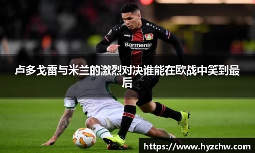 卢多戈雷与米兰的激烈对决谁能在欧战中笑到最后