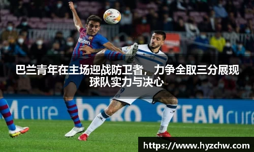巴兰青年在主场迎战防卫者，力争全取三分展现球队实力与决心