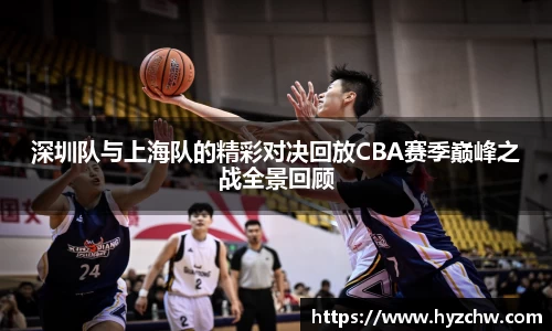深圳队与上海队的精彩对决回放CBA赛季巅峰之战全景回顾