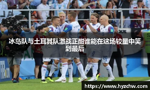 冰岛队与土耳其队激战正酣谁能在这场较量中笑到最后