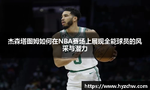 杰森塔图姆如何在NBA赛场上展现全能球员的风采与潜力