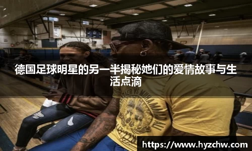 德国足球明星的另一半揭秘她们的爱情故事与生活点滴