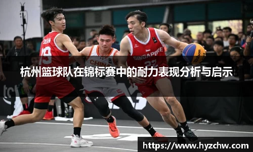 杭州篮球队在锦标赛中的耐力表现分析与启示