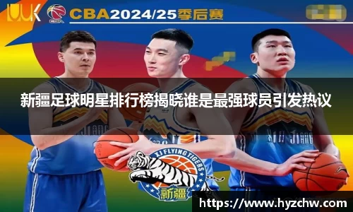 新疆足球明星排行榜揭晓谁是最强球员引发热议