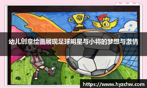 幼儿创意绘画展现足球明星与小将的梦想与激情