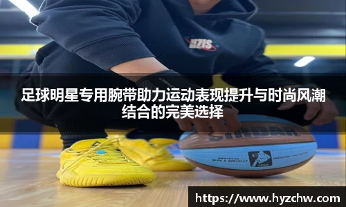 足球明星专用腕带助力运动表现提升与时尚风潮结合的完美选择