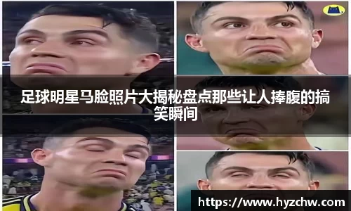 足球明星马脸照片大揭秘盘点那些让人捧腹的搞笑瞬间
