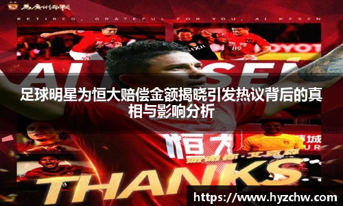 足球明星为恒大赔偿金额揭晓引发热议背后的真相与影响分析
