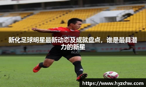 新化足球明星最新动态及成就盘点，谁是最具潜力的新星